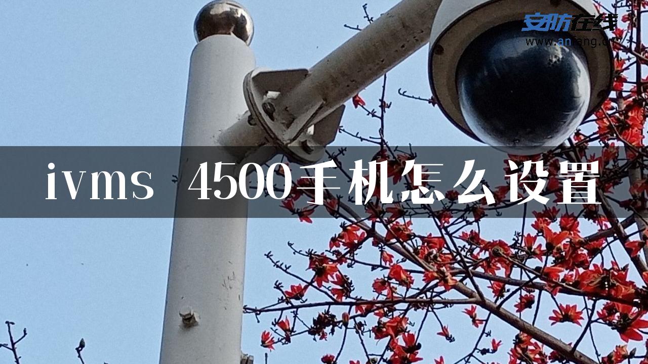 ivms 4500手机怎么设置