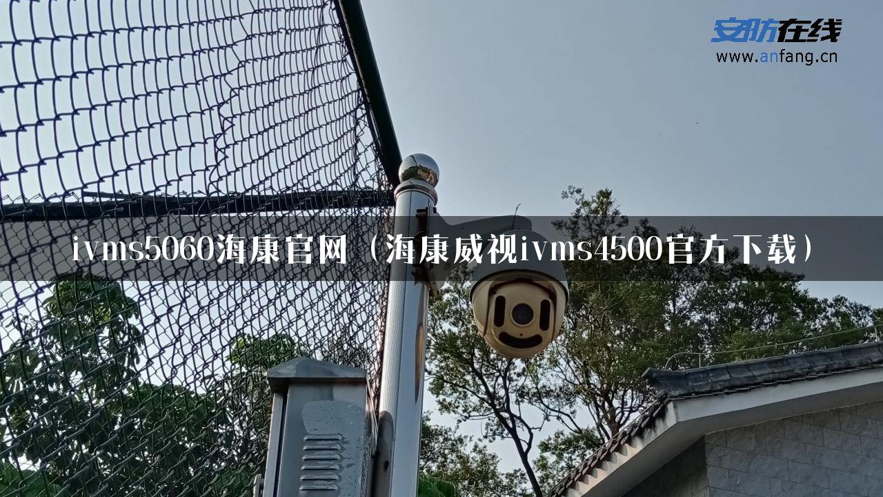 ivms5060海康官网（海康威视ivms4500官方下载）