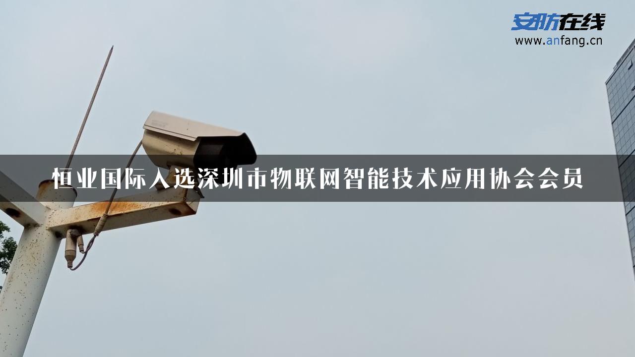 恒业国际入选深圳市物联网智能技术应用协会会员