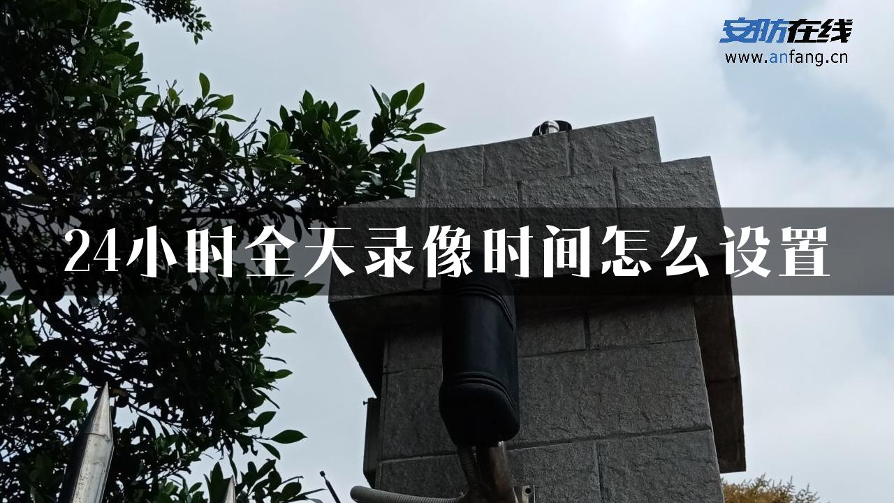 24小时全天录像时间怎么设置