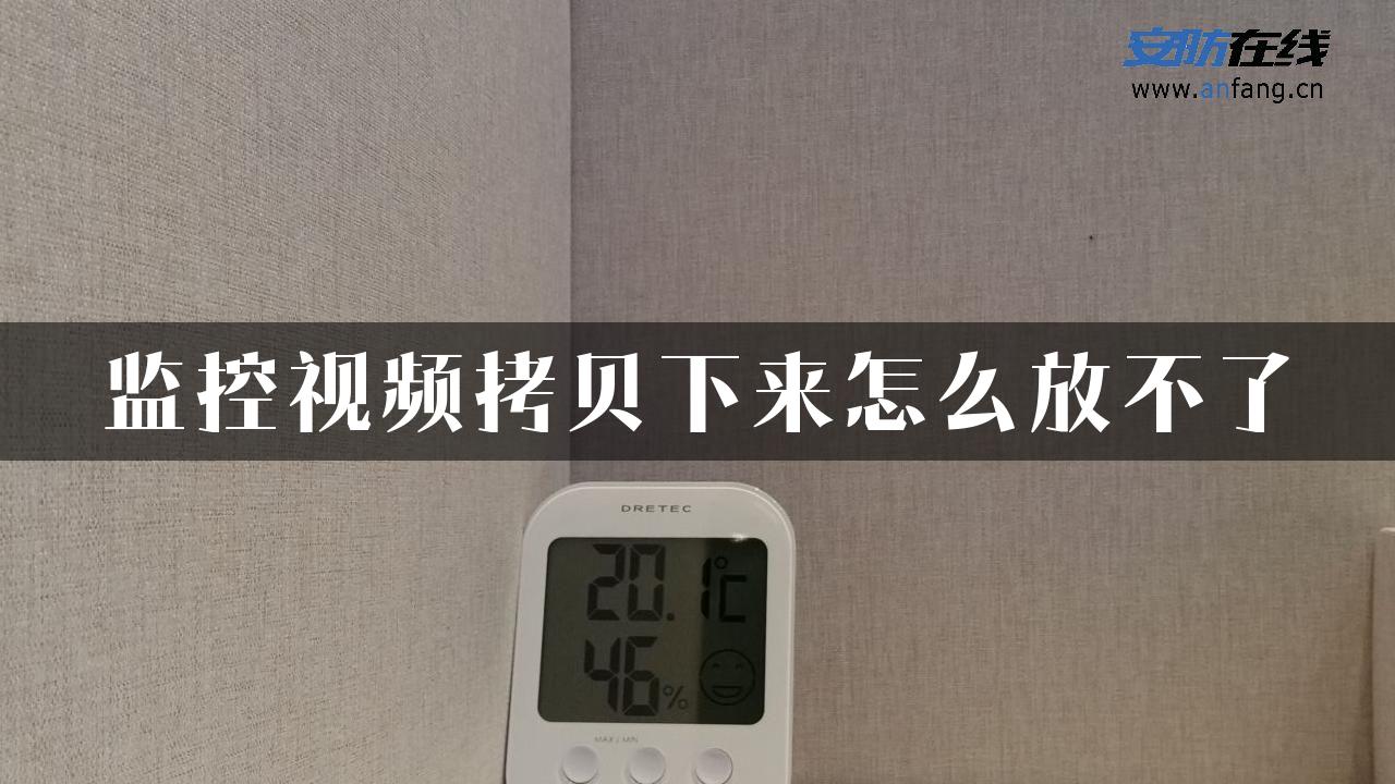 监控视频拷贝下来怎么放不了