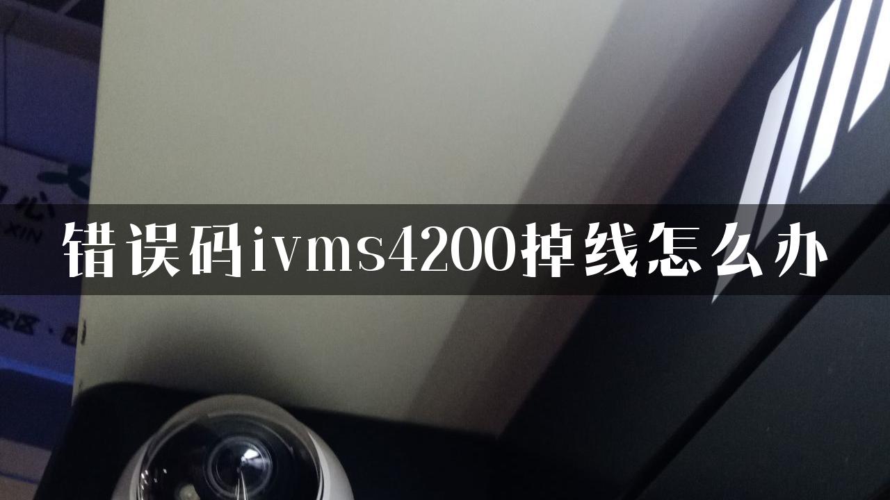 错误码ivms4200掉线怎么办