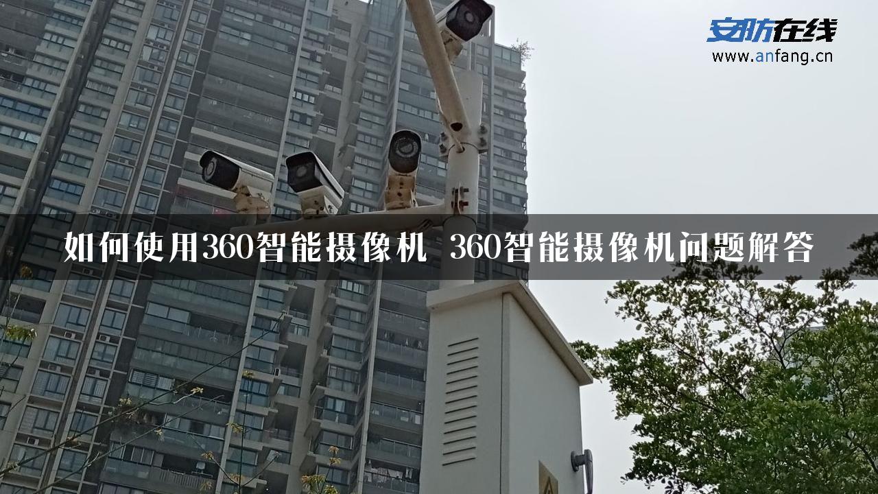 如何使用360智能摄像机 360智能摄像机问题解答