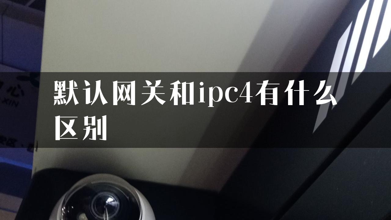 默认网关和ipc4有什么区别