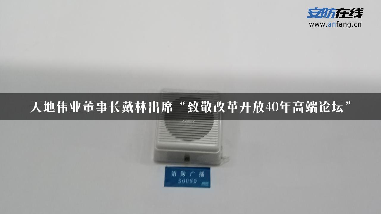 天地伟业董事长戴林出席“致敬改革开放40年高端论坛”