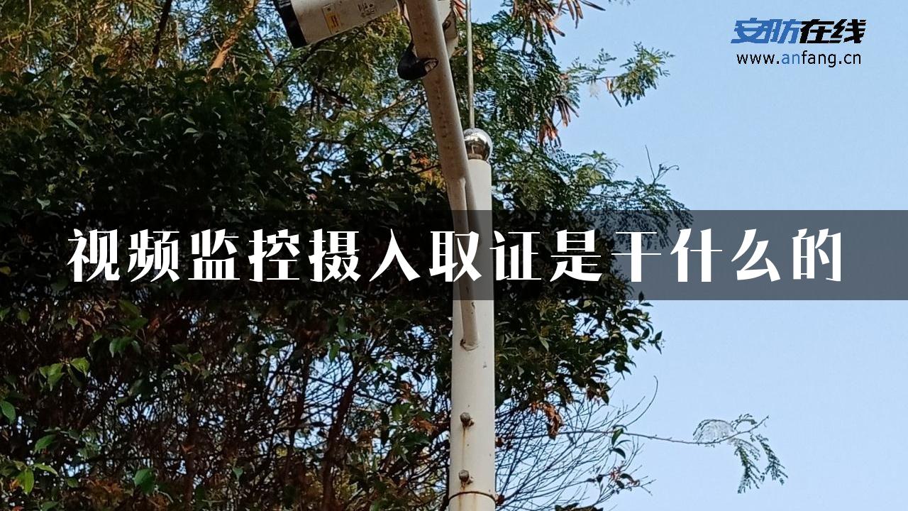 视频监控摄入取证是干什么的