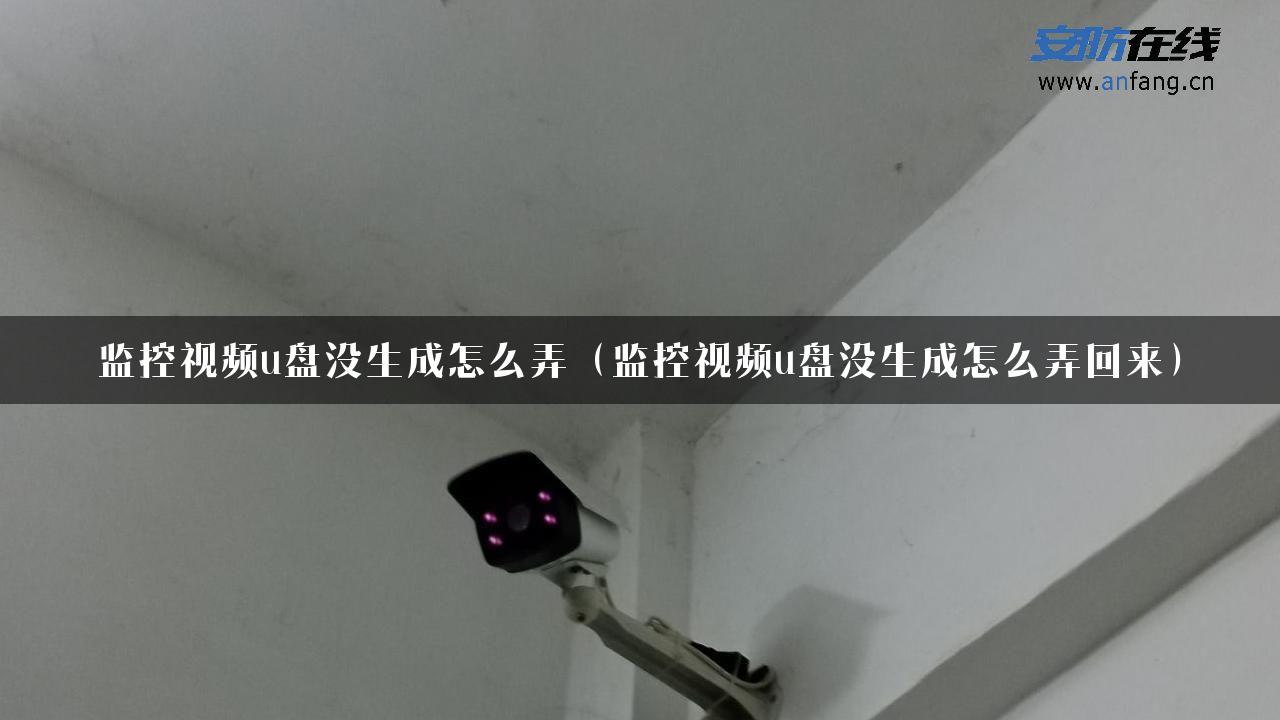 监控视频u盘没生成怎么弄（监控视频u盘没生成怎么弄回来）