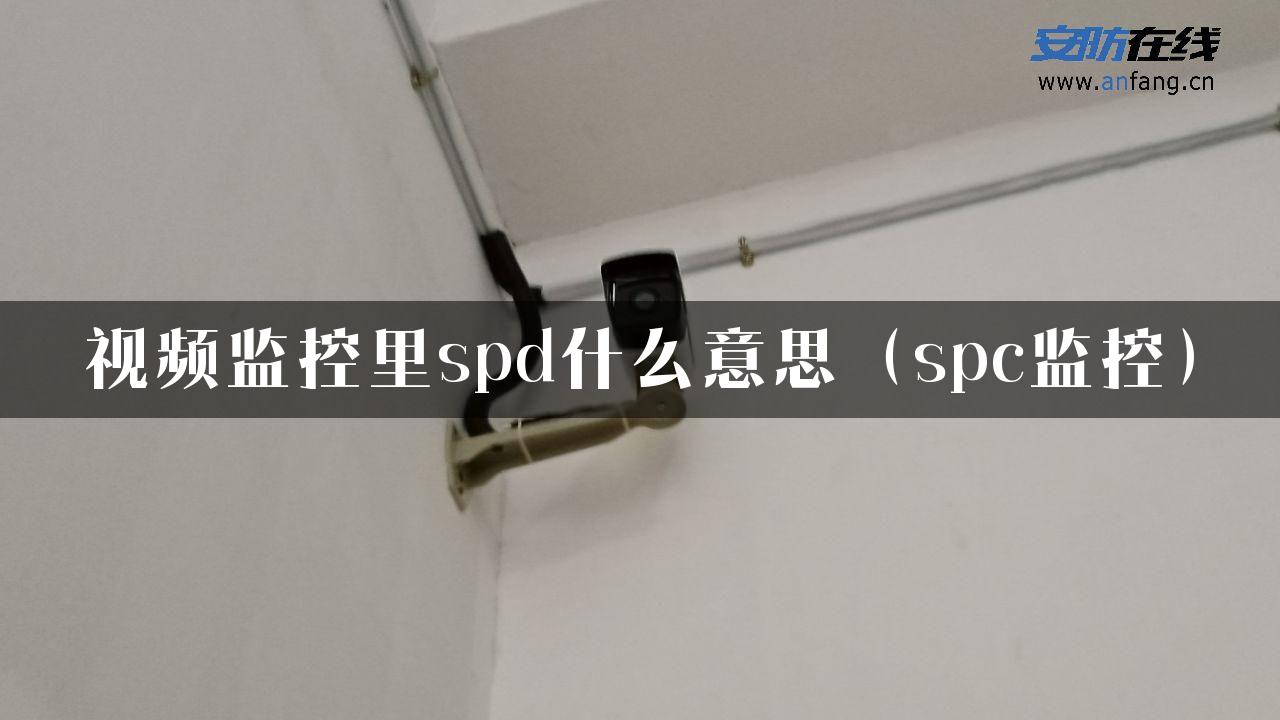 视频监控里spd什么意思（spc监控）