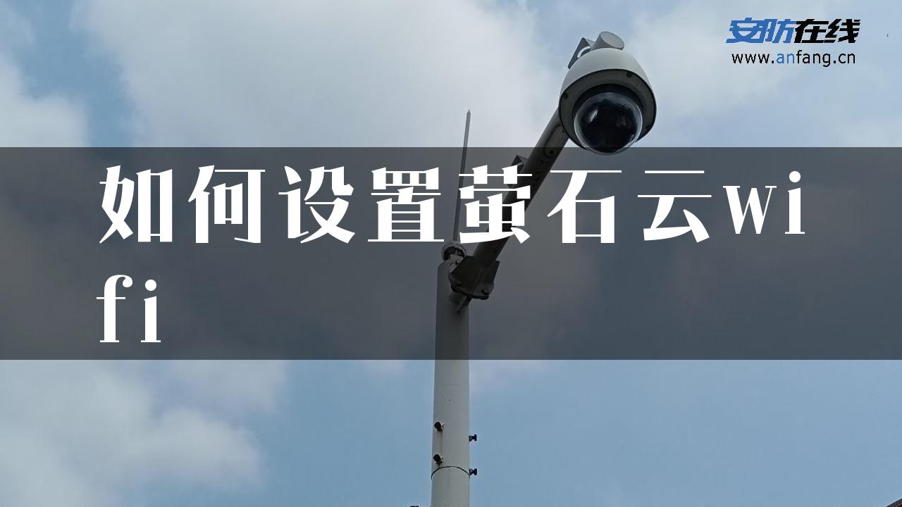 如何设置萤石云wifi