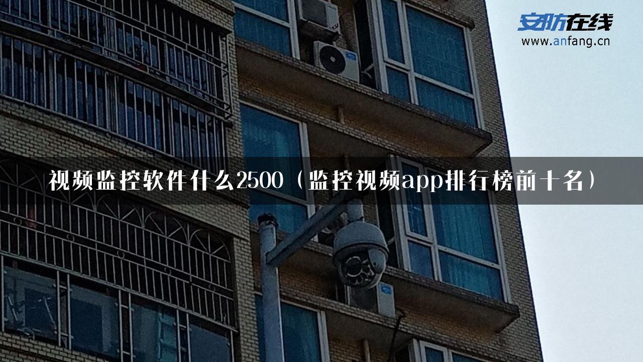 视频监控软件什么2500（监控视频app排行榜前十名）