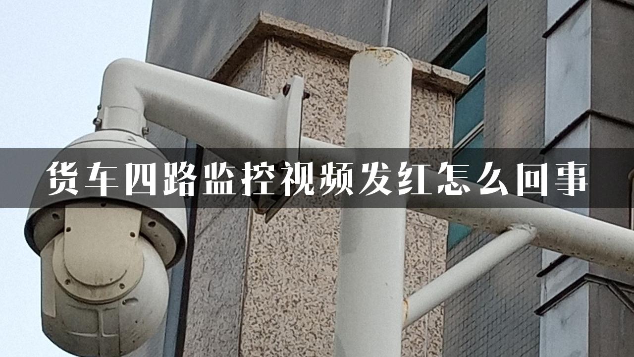 货车四路监控视频发红怎么回事