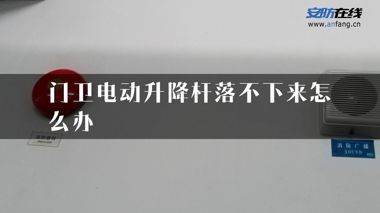 门卫电动升降杆落不下来怎么办