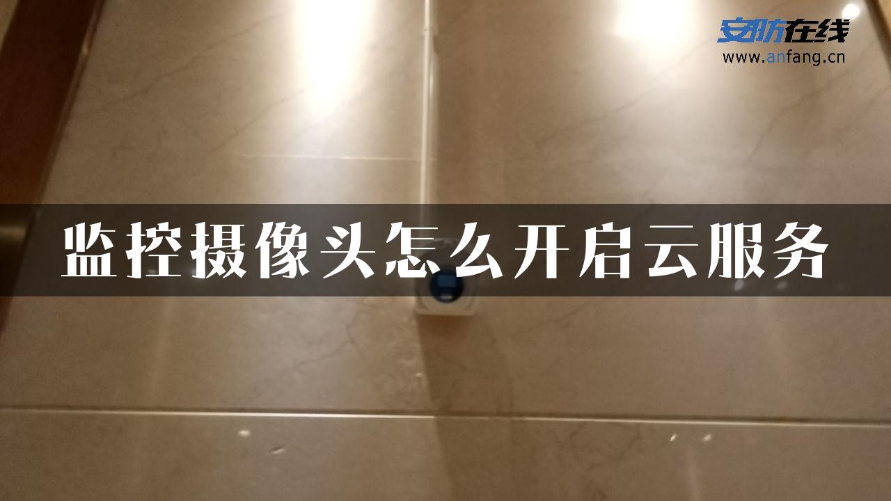 监控摄像头怎么开启云服务