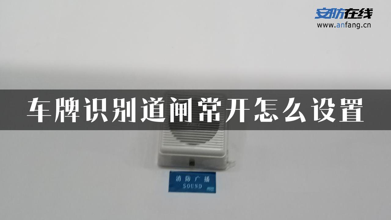 车牌识别道闸常开怎么设置