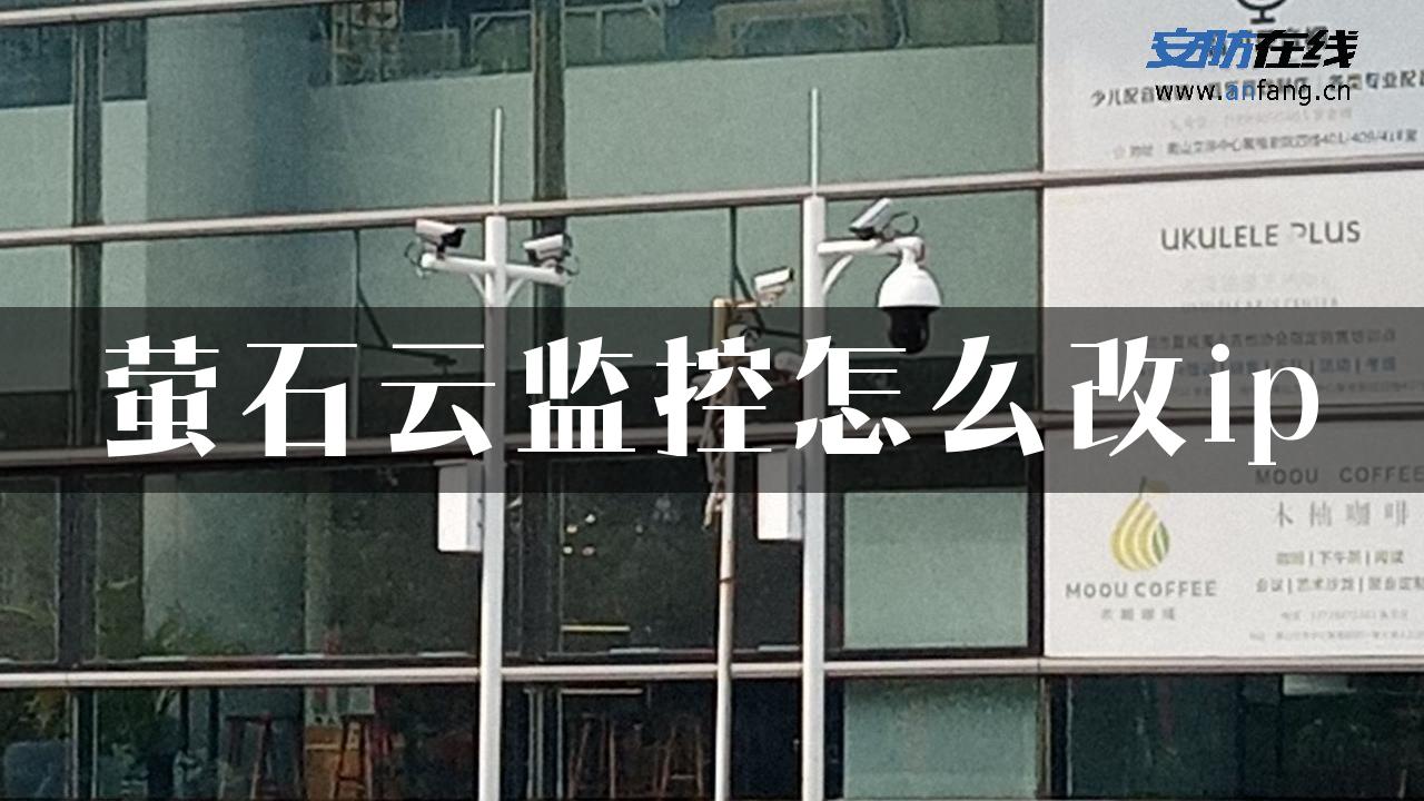 萤石云监控怎么改ip