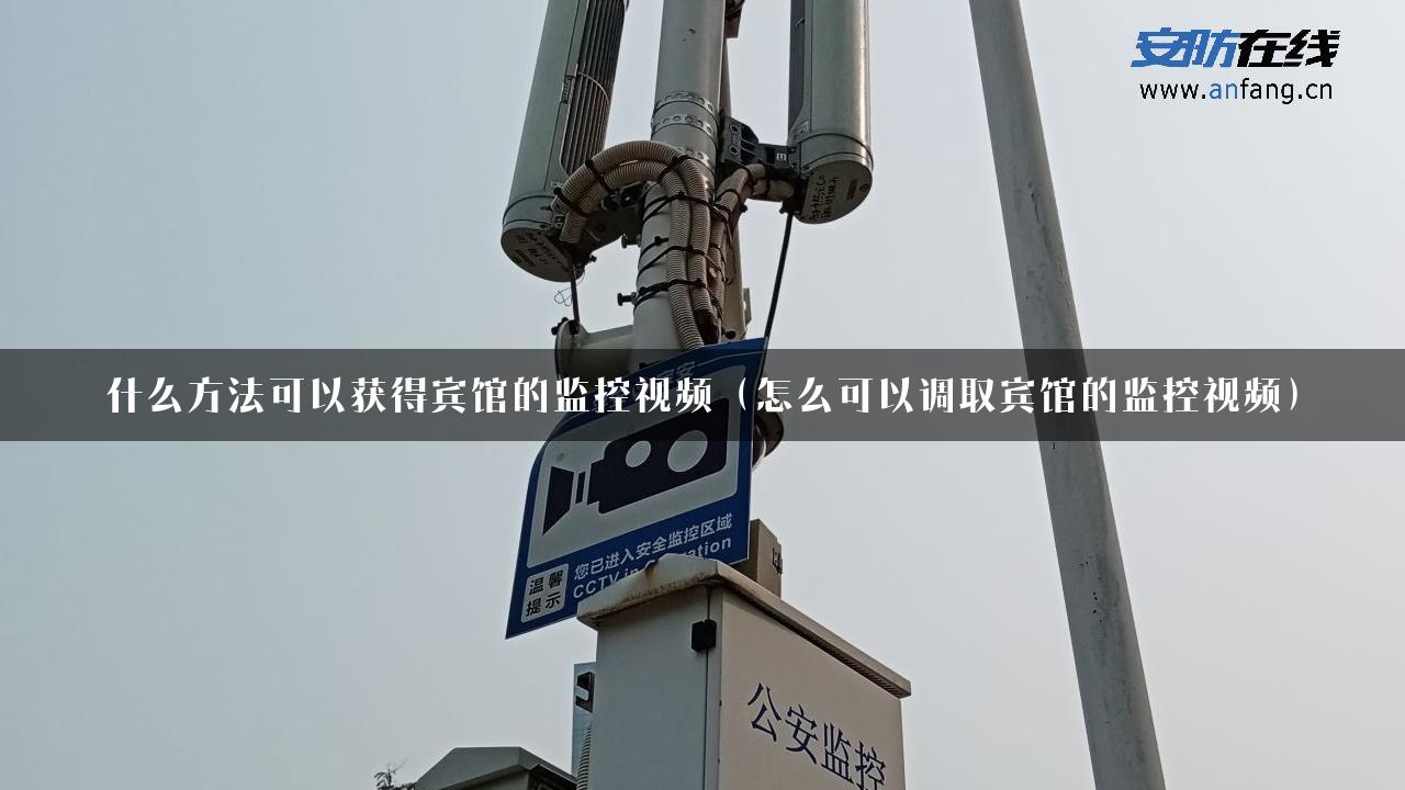 什么方法可以获得宾馆的监控视频（怎么可以调取宾馆的监控视频）