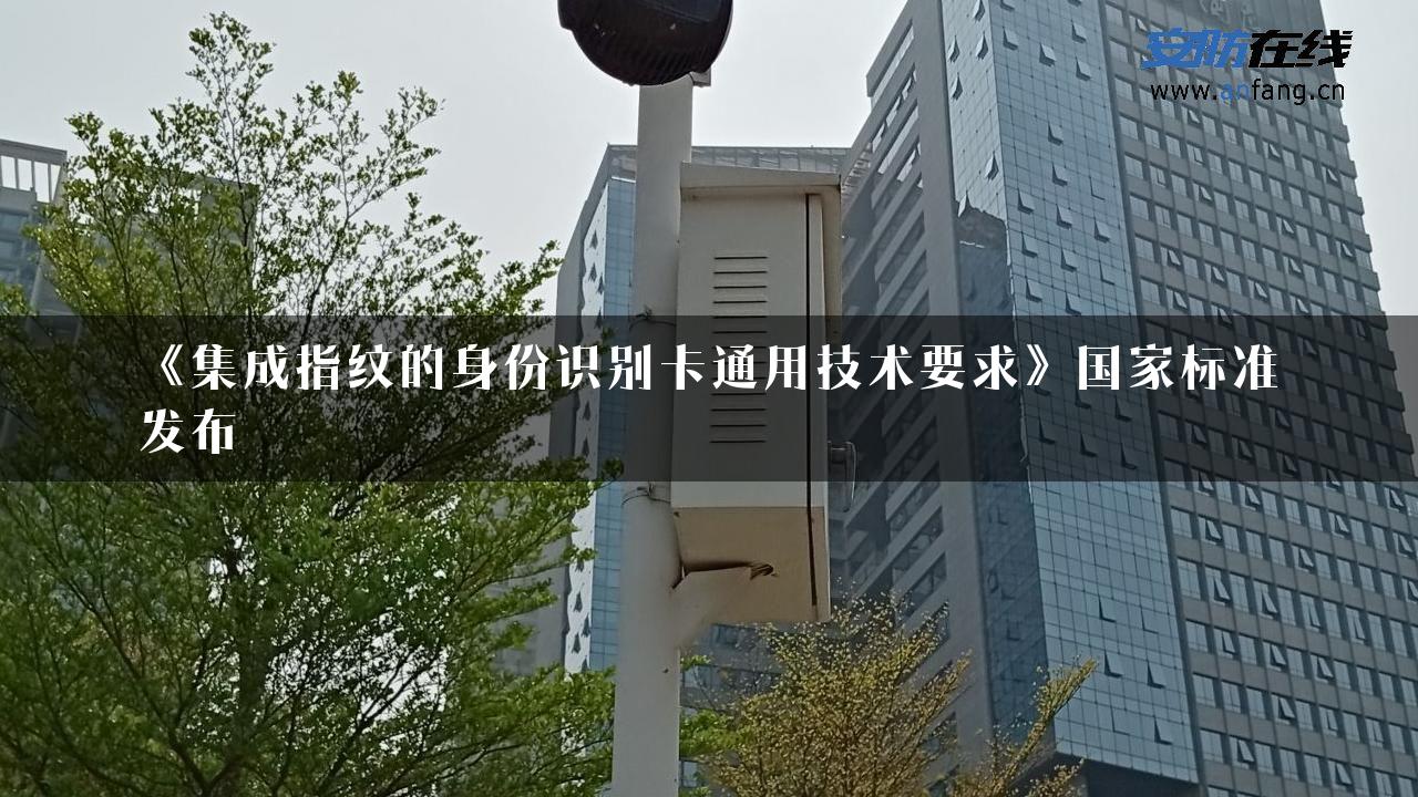 《集成指纹的身份识别卡通用技术要求》国家标准发布