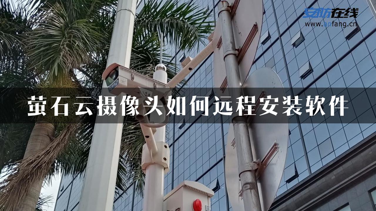 萤石云摄像头如何远程安装软件