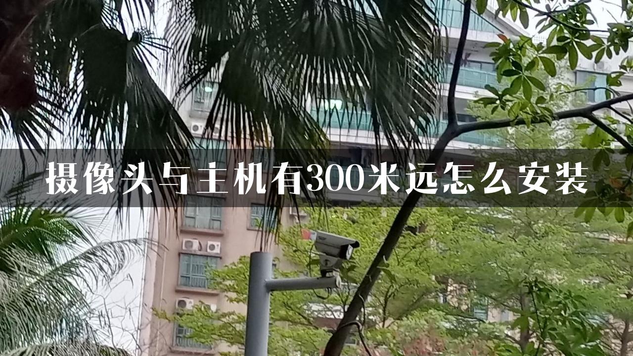 摄像头与主机有300米远怎么安装