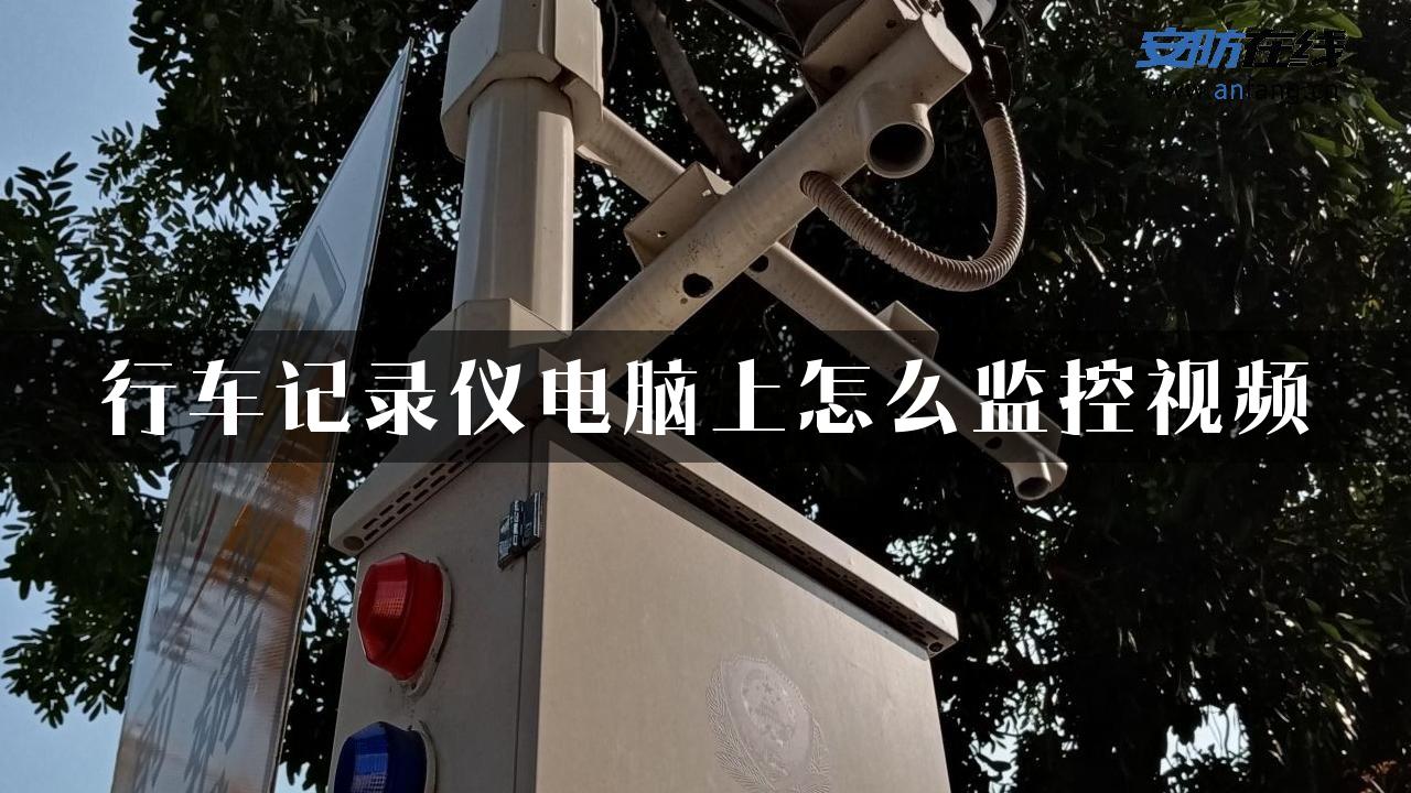 行车记录仪电脑上怎么监控视频