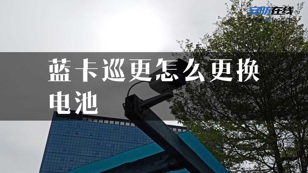 蓝卡巡更怎么更换电池