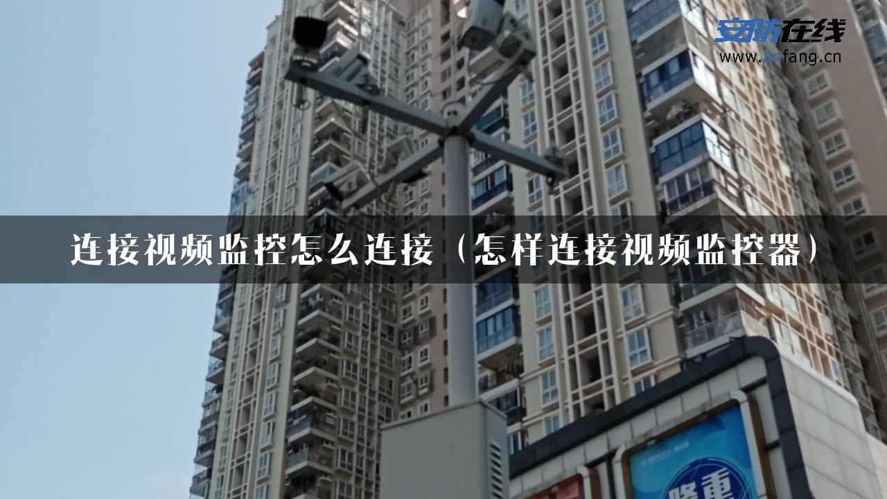 连接视频监控怎么连接（怎样连接视频监控器）