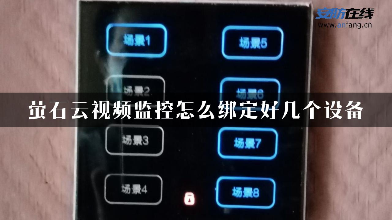 萤石云视频监控怎么绑定好几个设备