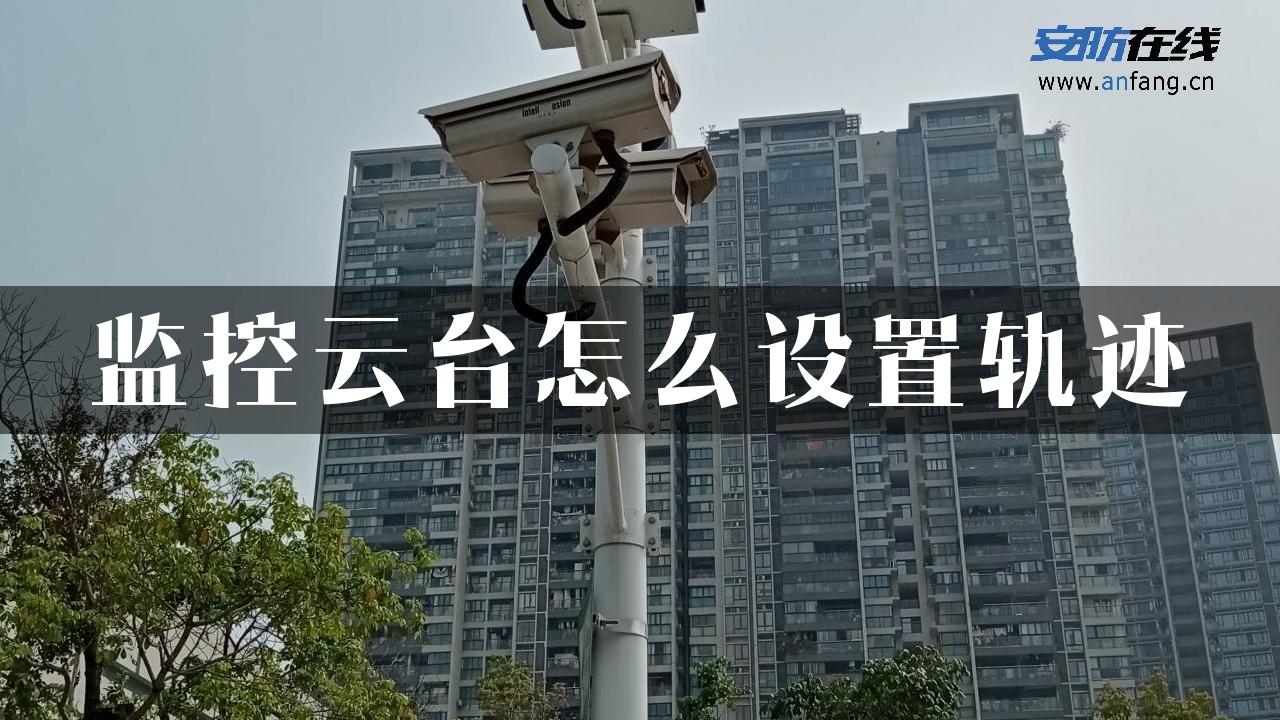 监控云台怎么设置轨迹