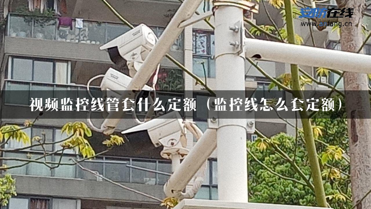 视频监控线管套什么定额（监控线怎么套定额）