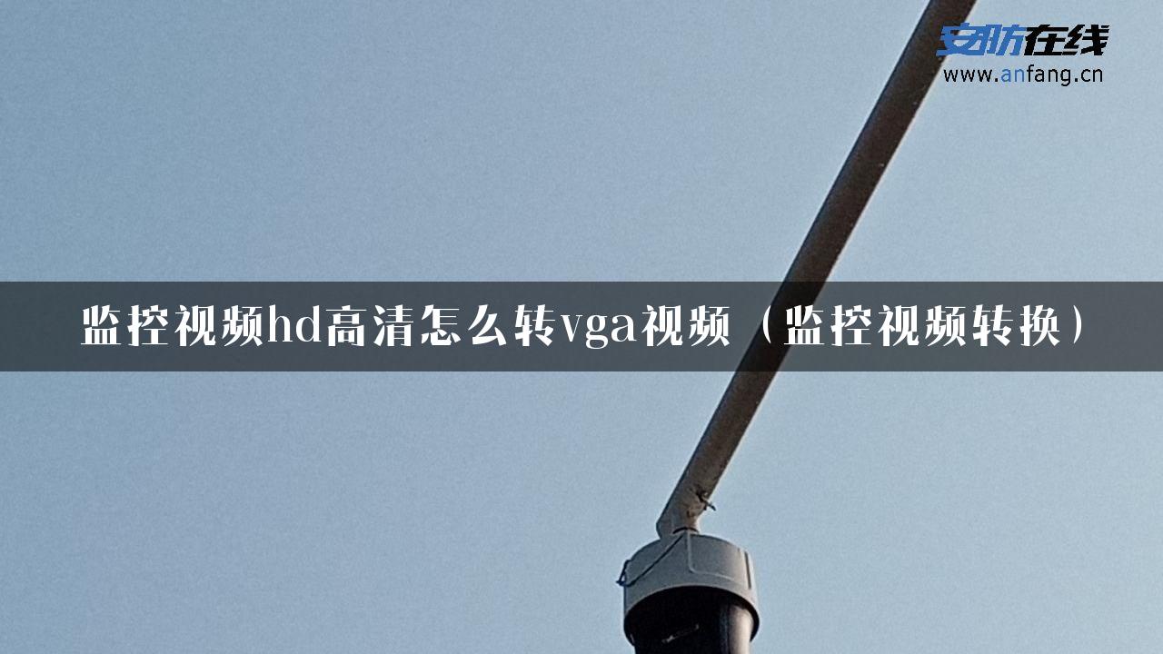 监控视频hd高清怎么转vga视频（监控视频转换）