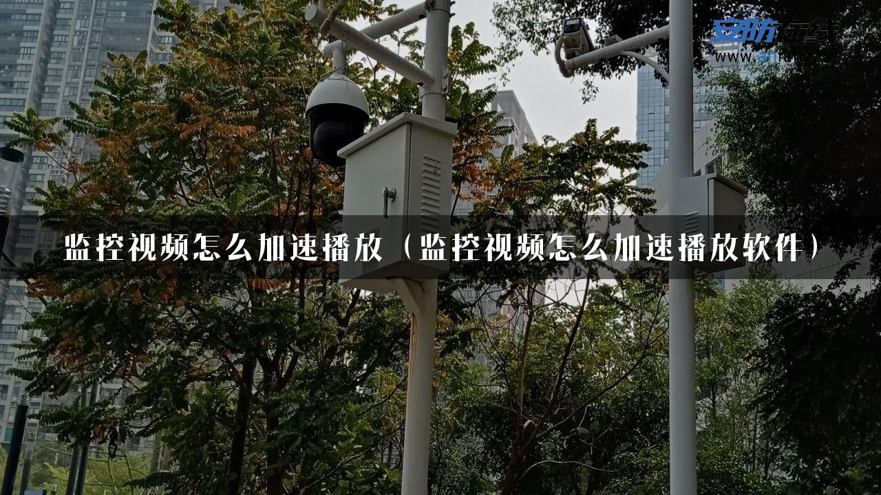 监控视频怎么加速播放（监控视频怎么加速播放软件）