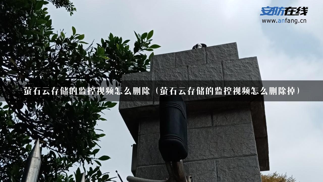 萤石云存储的监控视频怎么删除（萤石云存储的监控视频怎么删除掉）