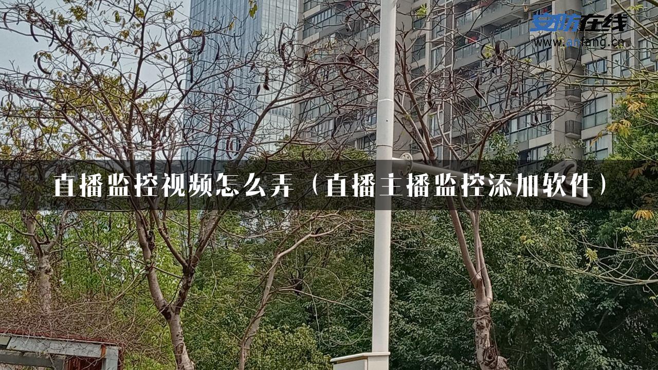 直播监控视频怎么弄（直播主播监控添加软件）