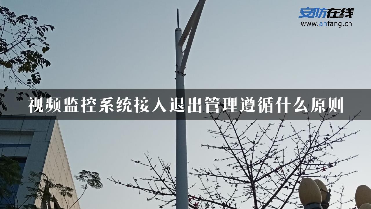 视频监控系统接入退出管理遵循什么原则