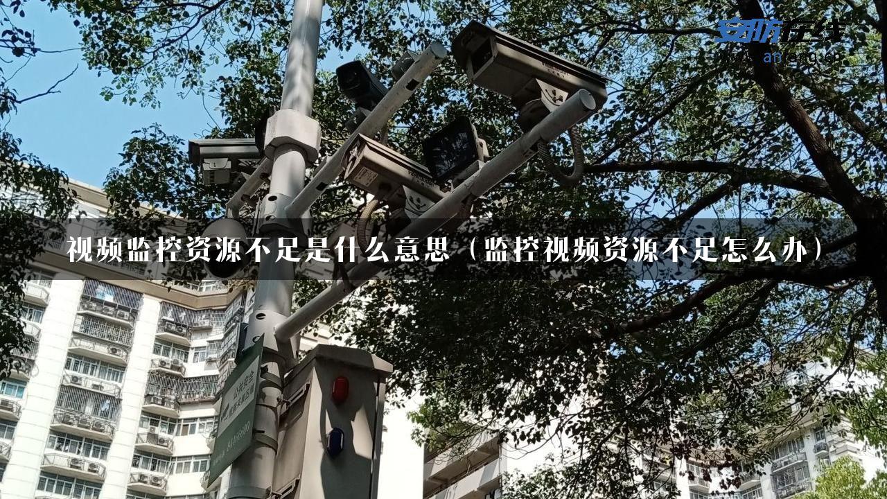 视频监控资源不足是什么意思（监控视频资源不足怎么办）