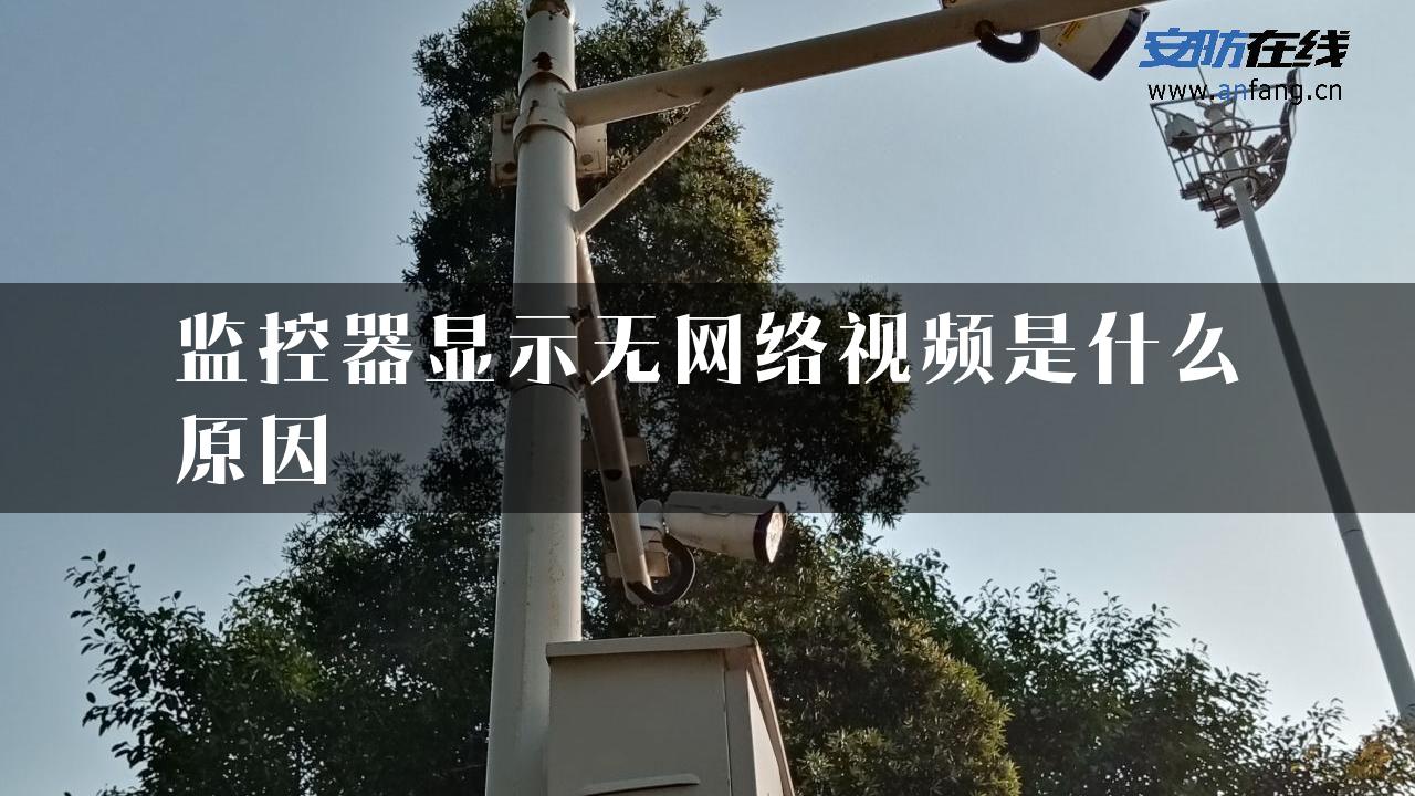 监控器显示无网络视频是什么原因