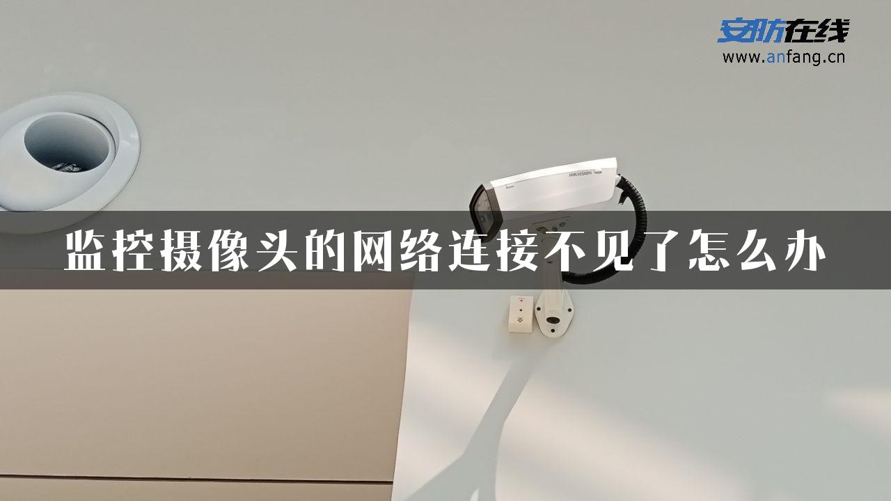 监控摄像头的网络连接不见了怎么办