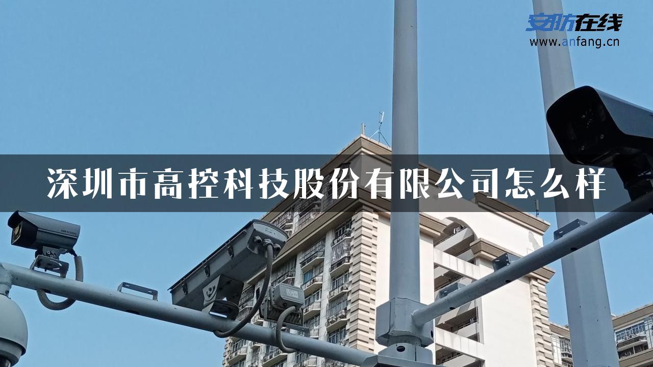 深圳市高控科技股份有限公司怎么样