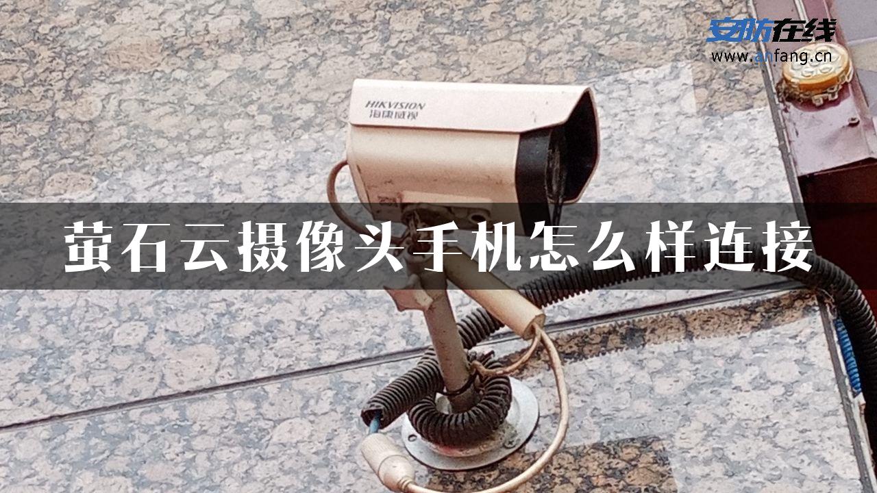 萤石云摄像头手机怎么样连接