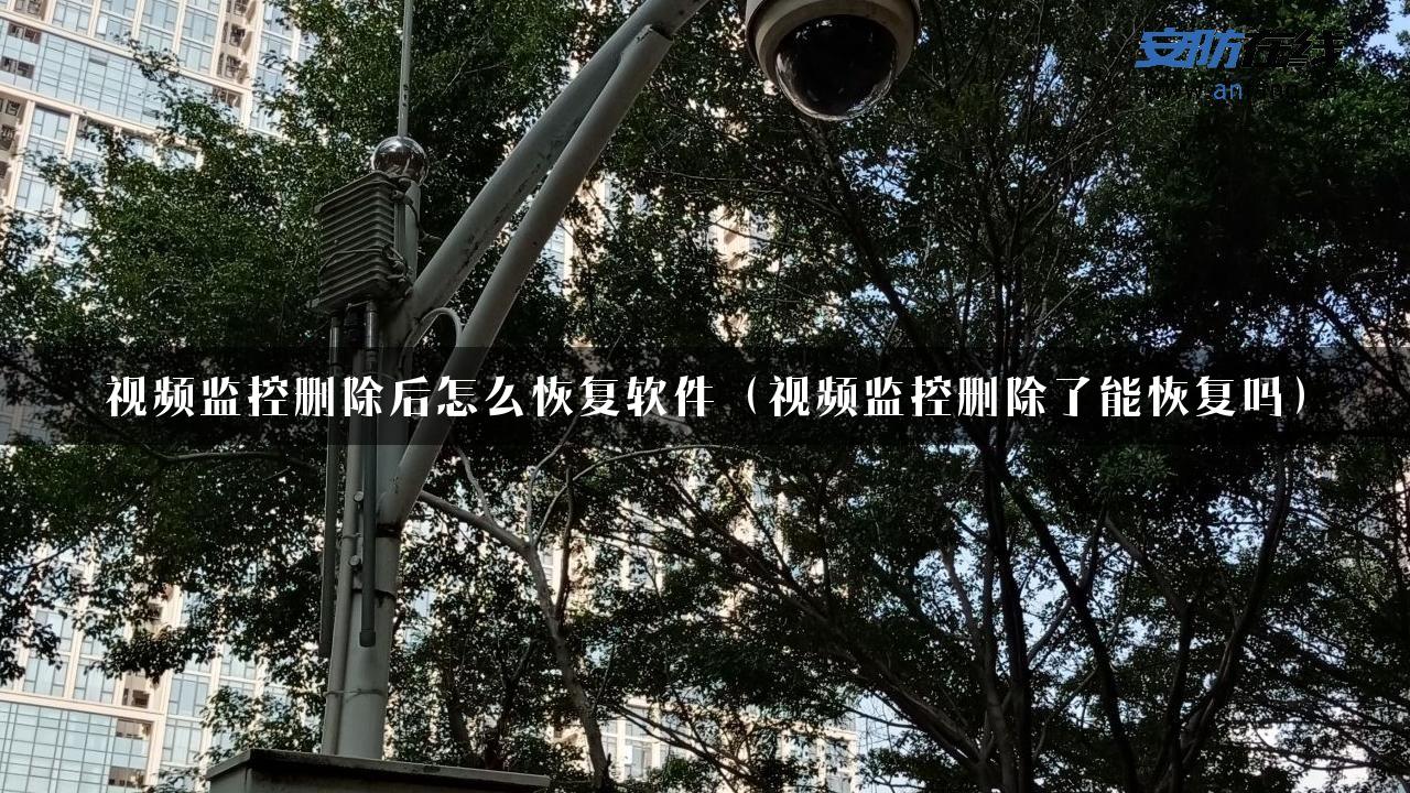 视频监控删除后怎么恢复软件（视频监控删除了能恢复吗）