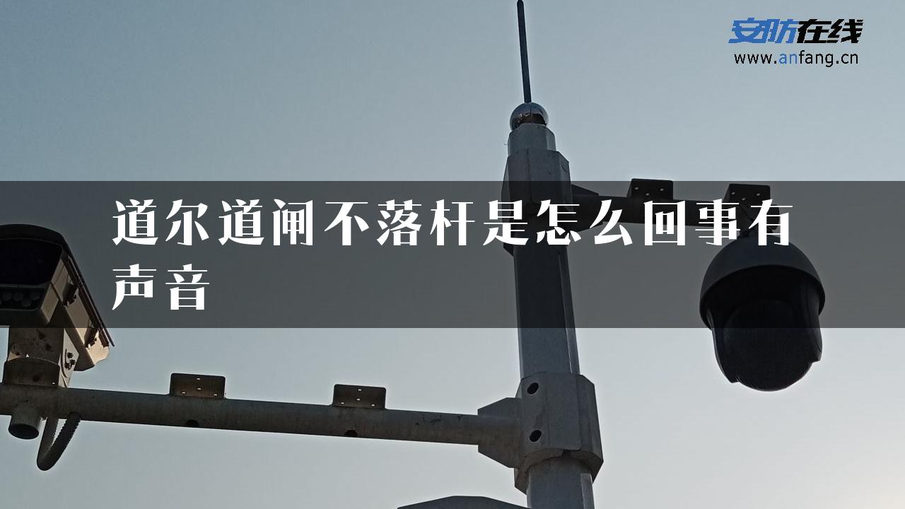 道尔道闸不落杆是怎么回事有声音