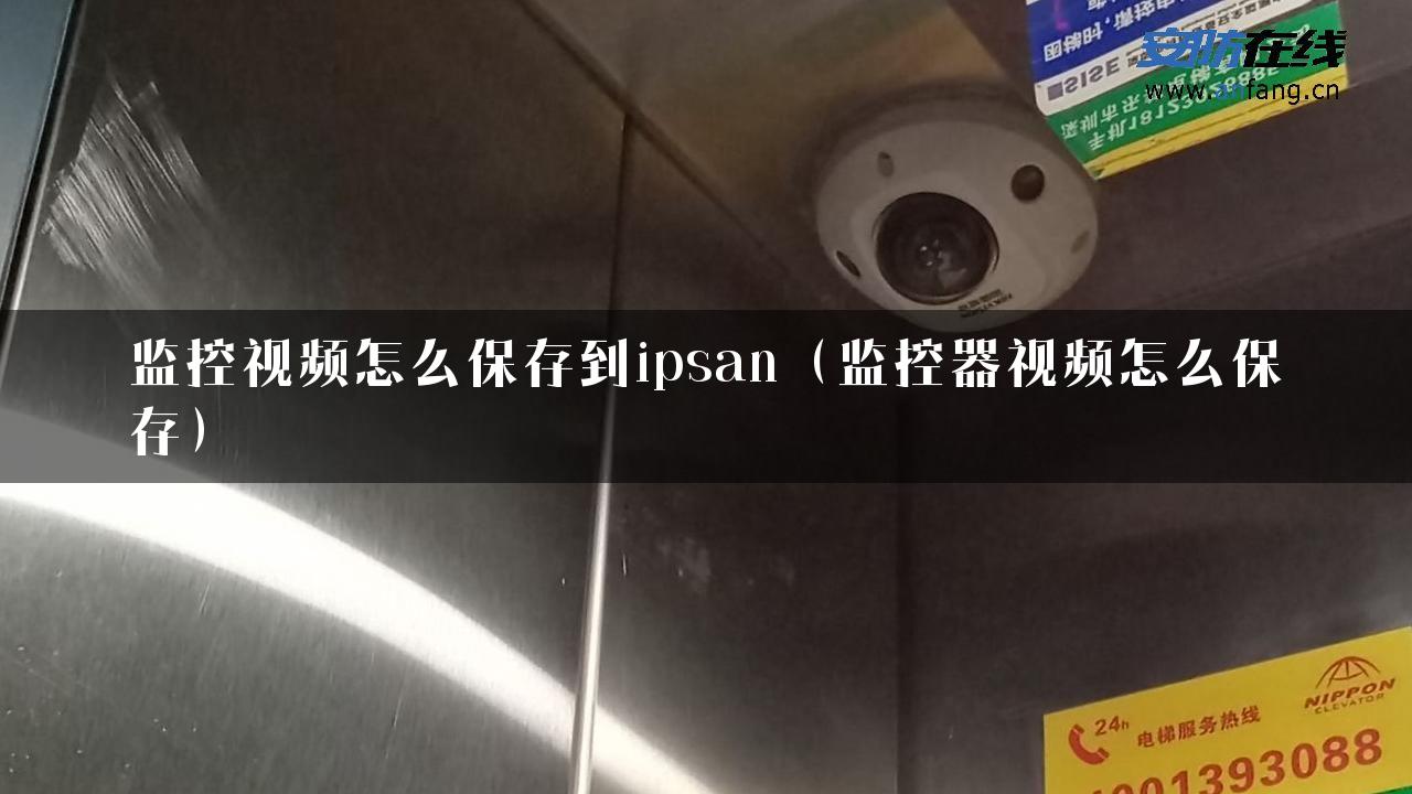 监控视频怎么保存到ipsan（监控器视频怎么保存）