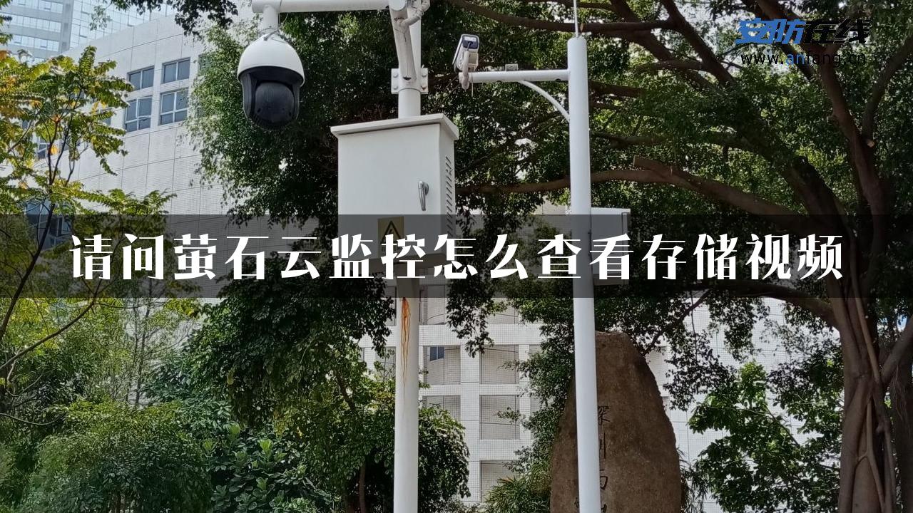 请问萤石云监控怎么查看存储视频