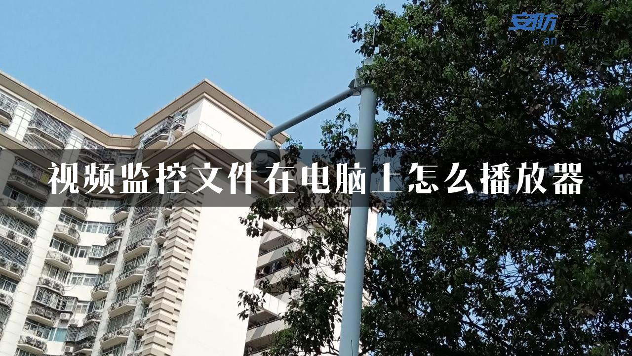 视频监控文件在电脑上怎么播放器