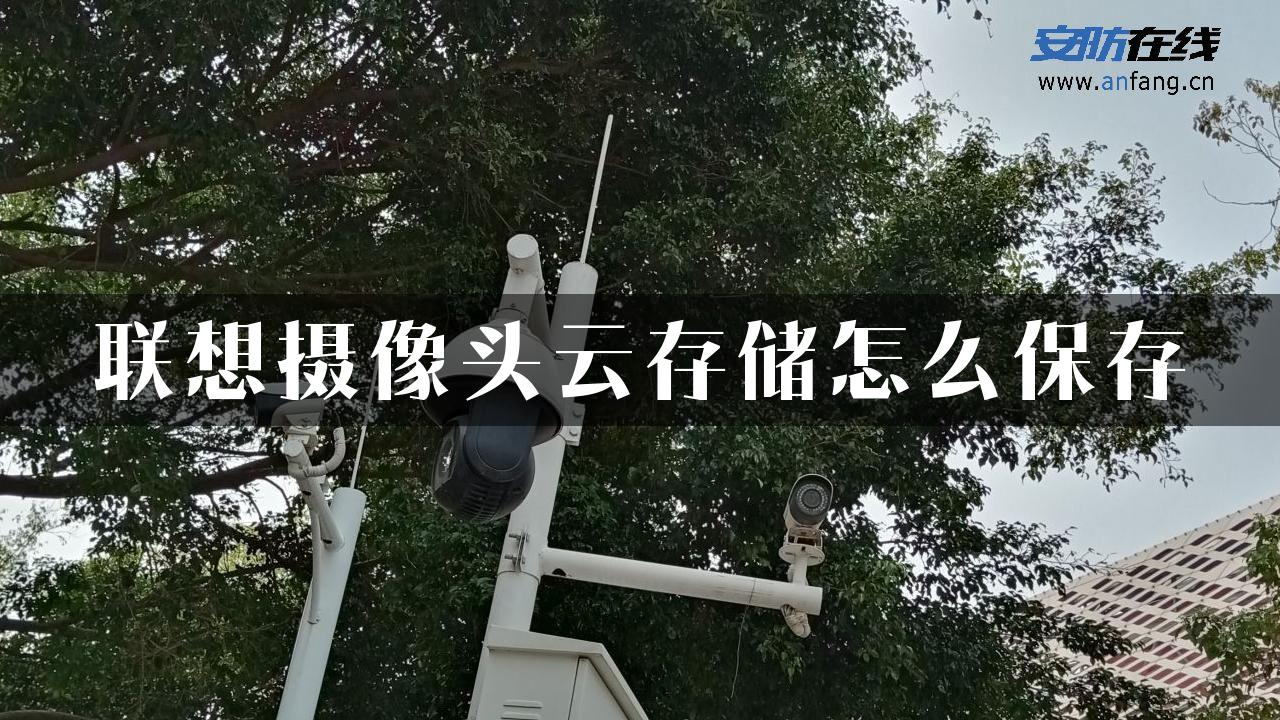 联想摄像头云存储怎么保存