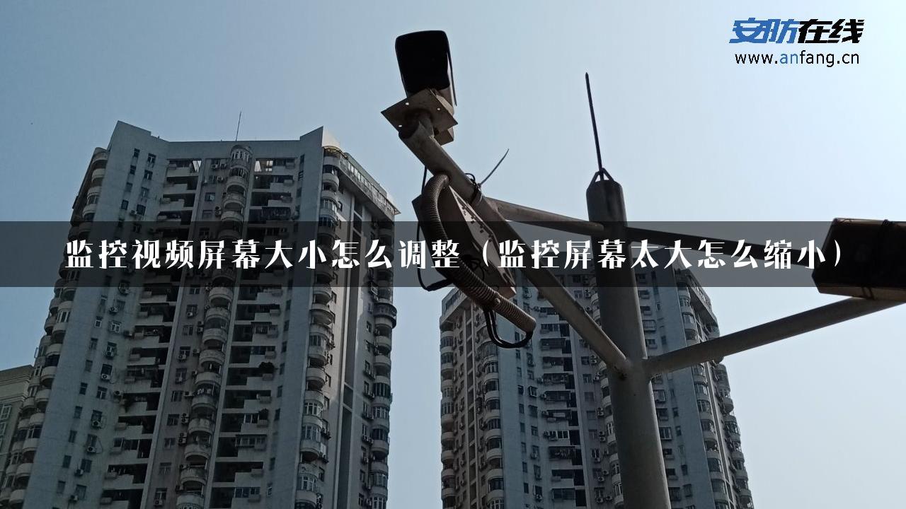 监控视频屏幕大小怎么调整（监控屏幕太大怎么缩小）