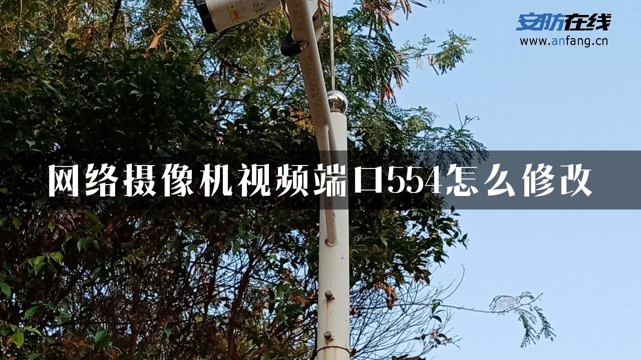 网络摄像机视频端口554怎么修改