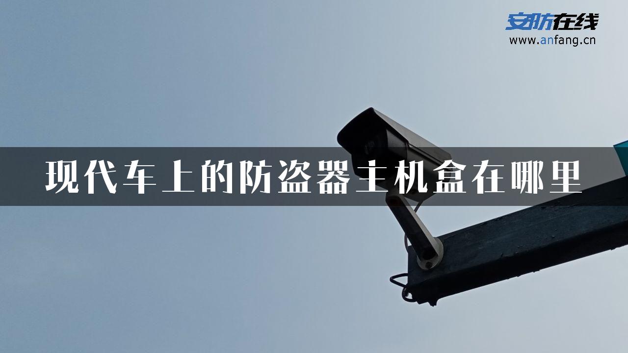 现代车上的防盗器主机盒在哪里