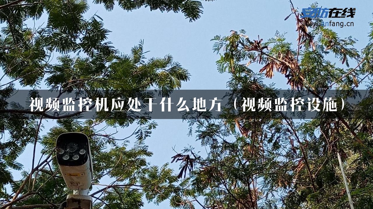 视频监控机应处于什么地方（视频监控设施）