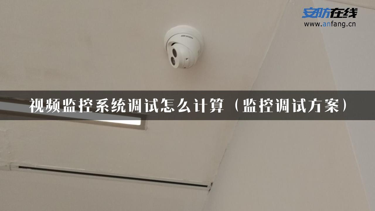 视频监控系统调试怎么计算（监控调试方案）